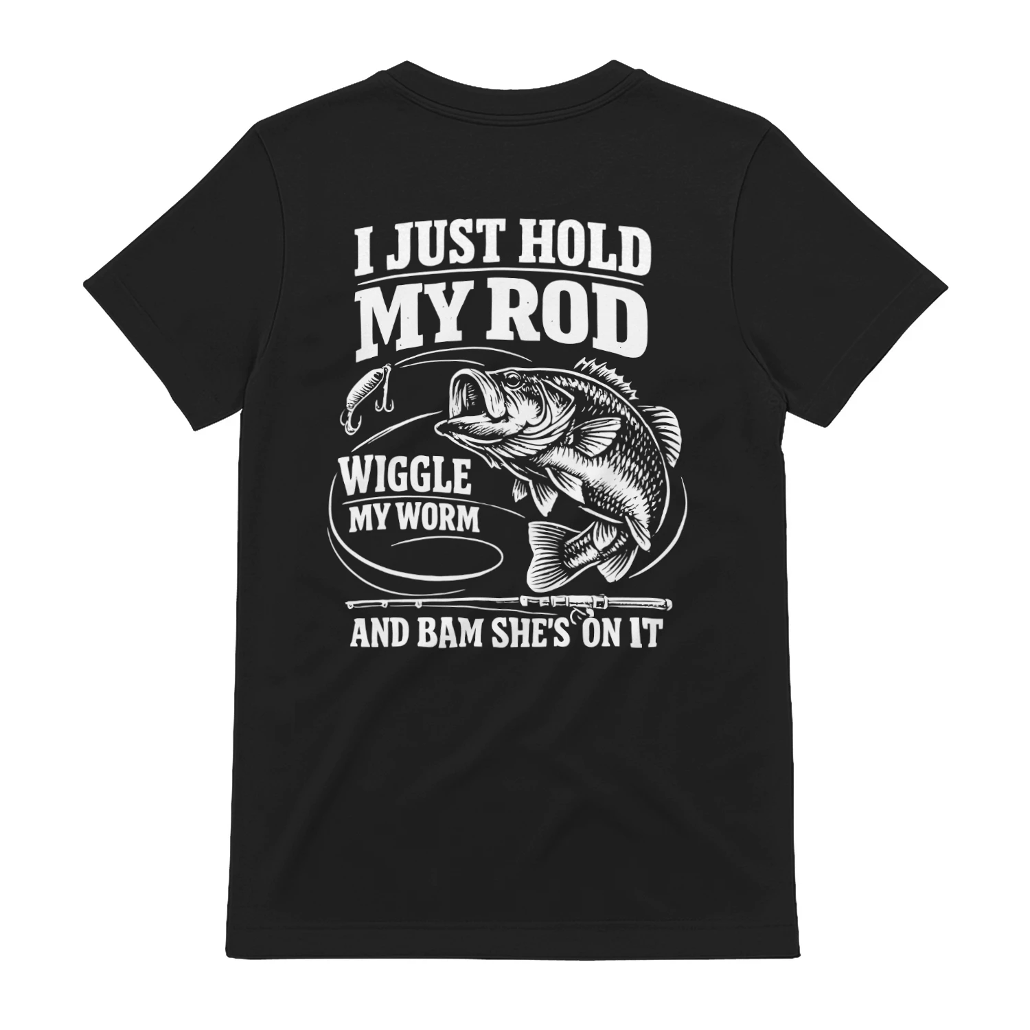 I Just Hold My Rod Wiggle My Worm And Bam She's On It T-Shirt