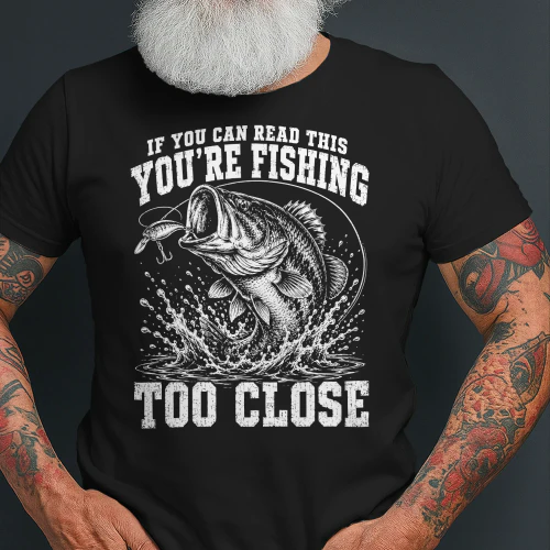 if you can read this you're fishing too close funny T-shirt