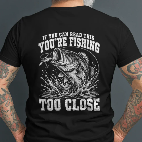 if you can read this you're fishing too close T-shirt