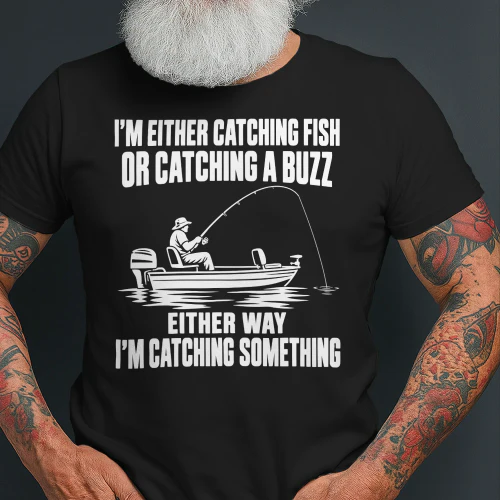 Funny Fishing – Catching Fish or a Buzz T-shirt
