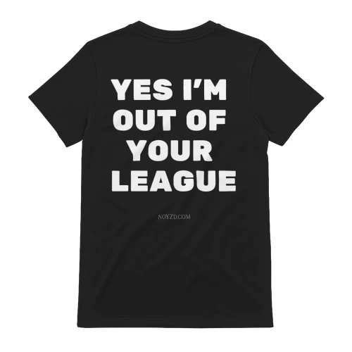 YES I'M OUT OF YOUR LEAGUE