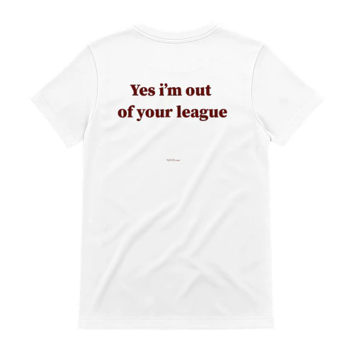 YES I'M OUT OF YOUR LEAGUE