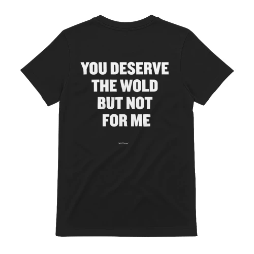You Deserve The World But Not For Me