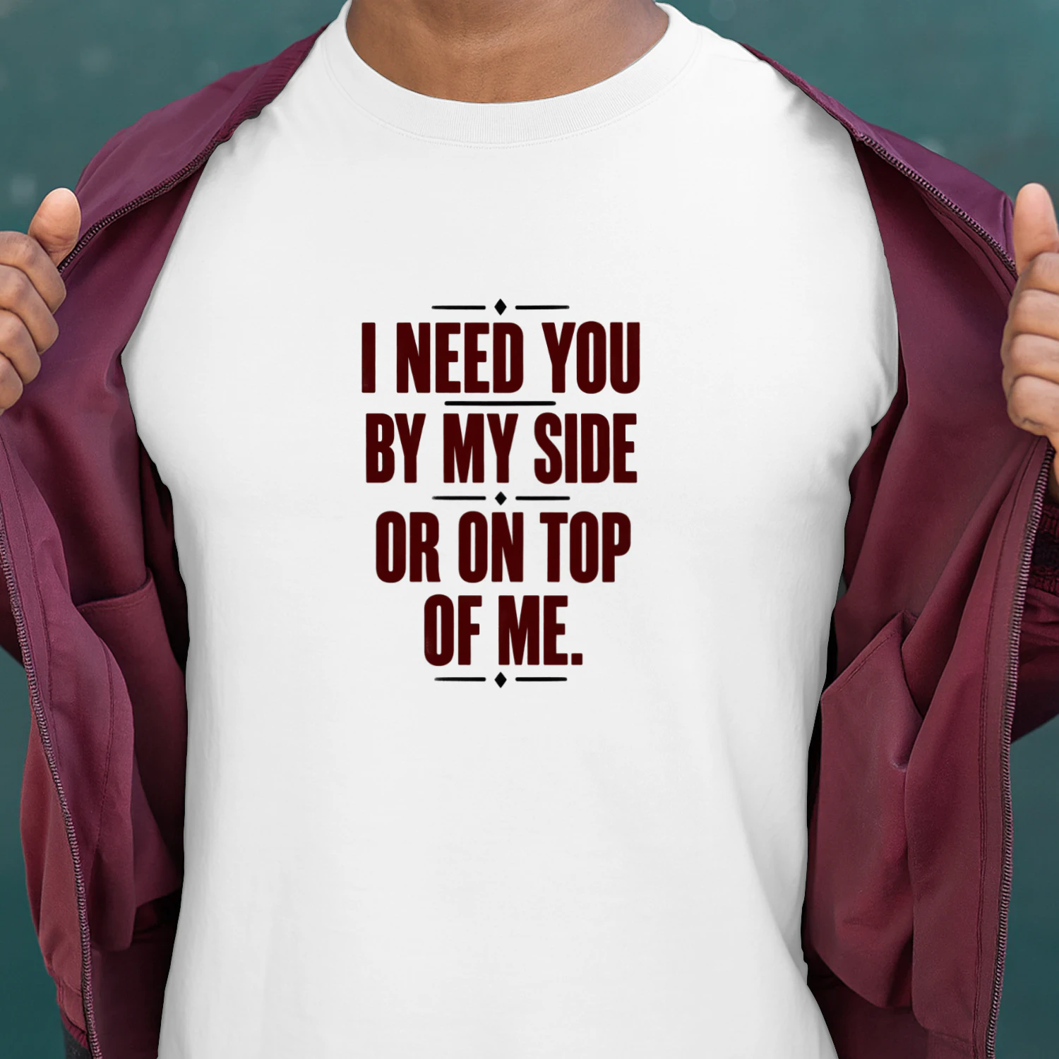 I Need You by My Side or on Top of Me