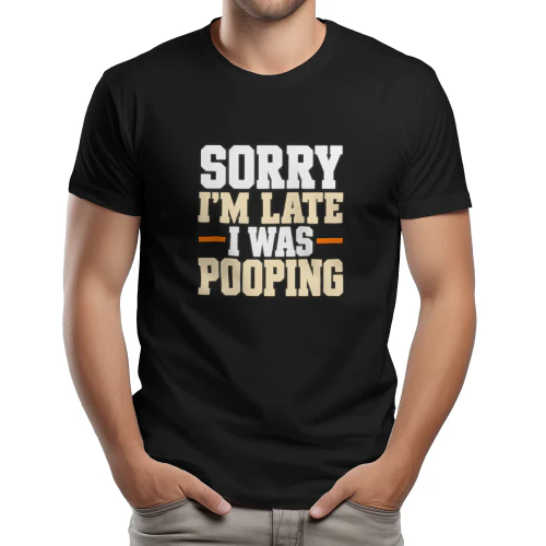 SORRY  I’M LATE  I WAS  POOPING