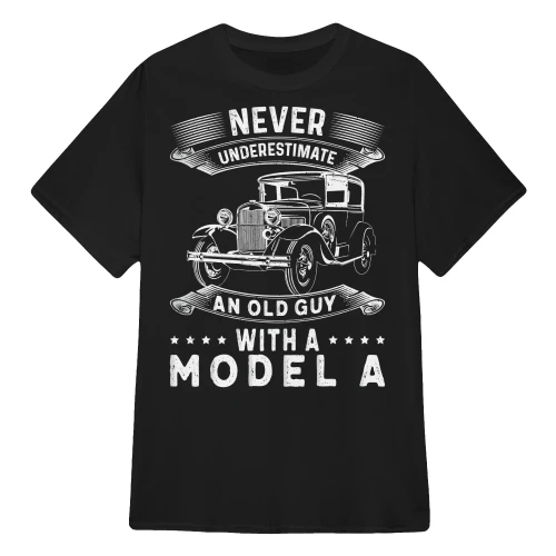 NEVER UNDERESTIMATE AN OLD GUY WITH A MODEL A