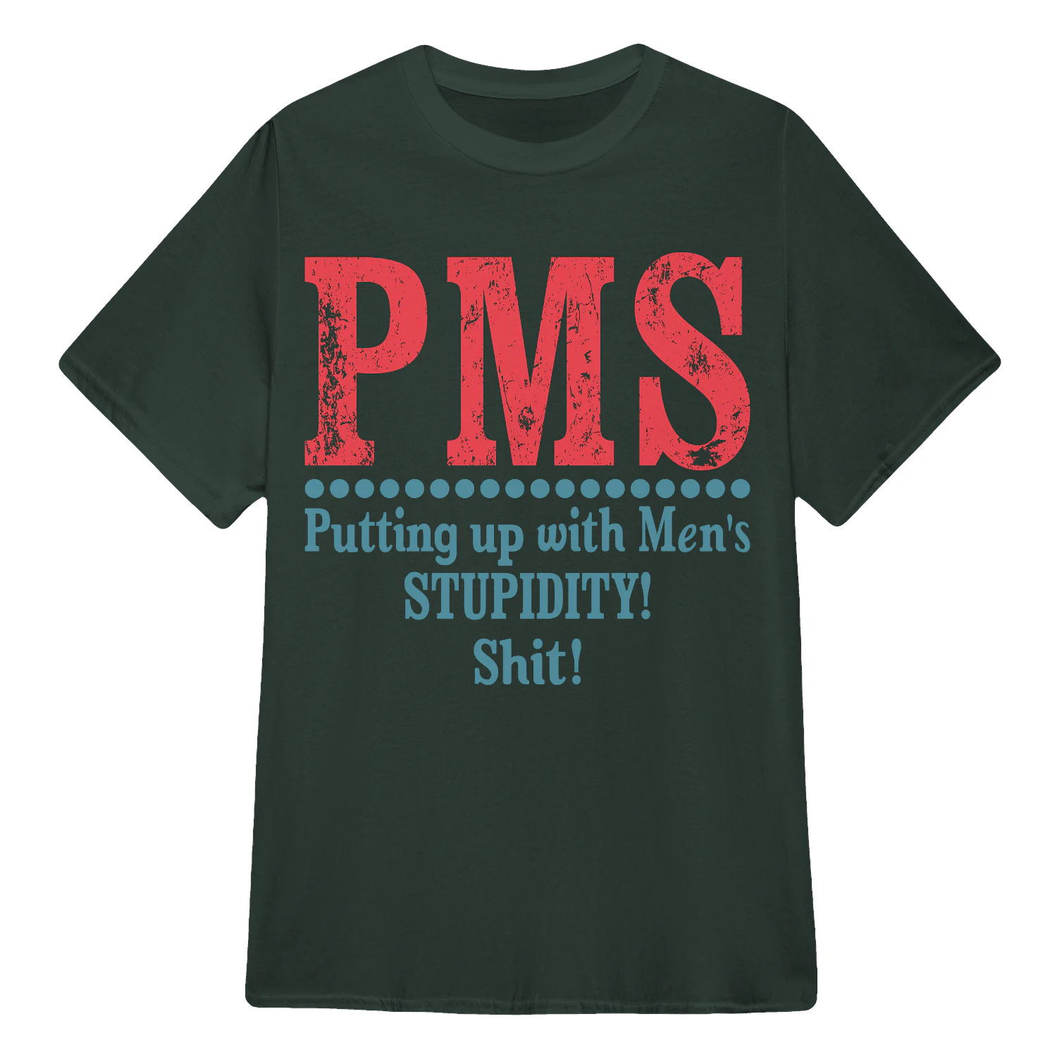 PMS Putting up with Men’s STUPIDITY! Shit!