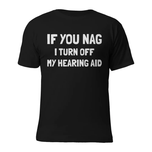 If you nag, i turn off my hearing aid