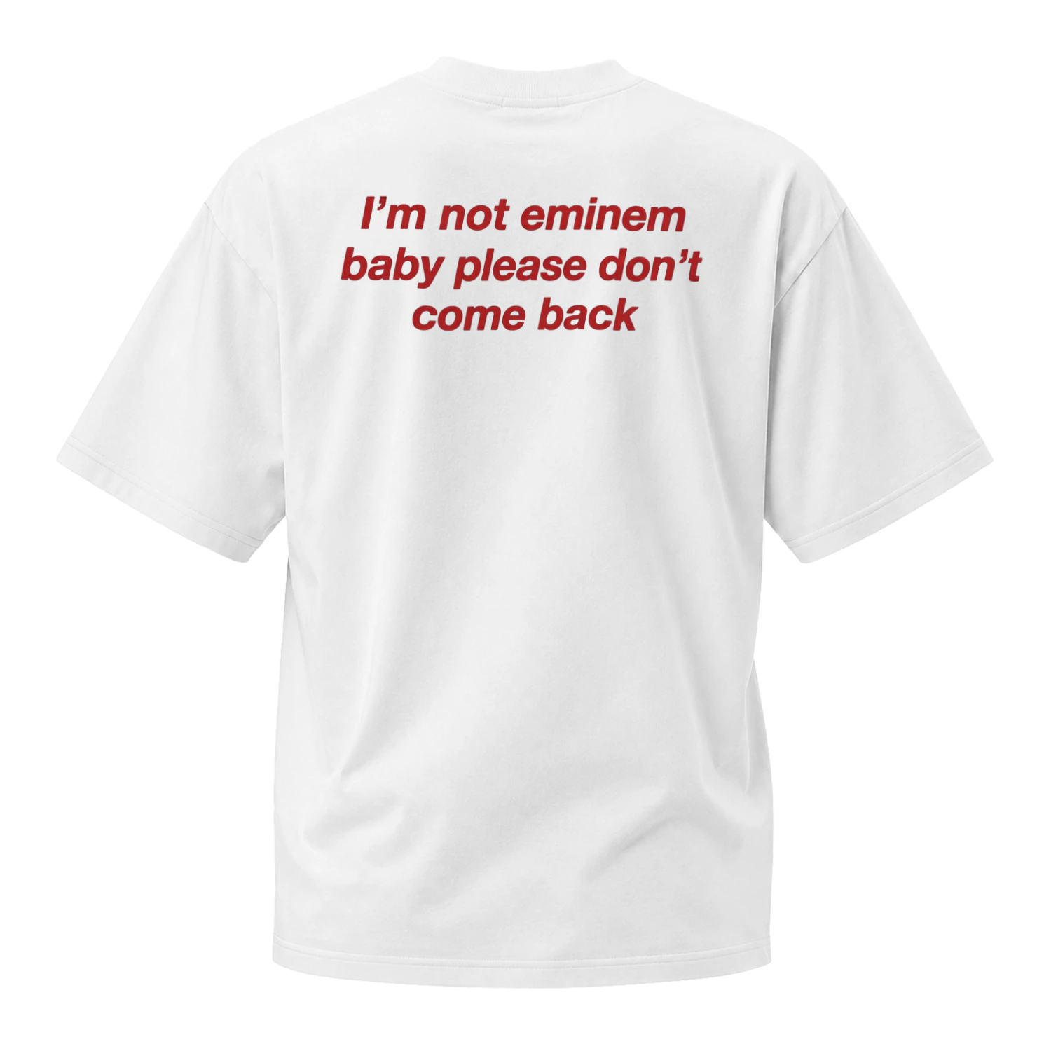 I'M NOT EMINEM BABY PLEASE DON'T COME BACK