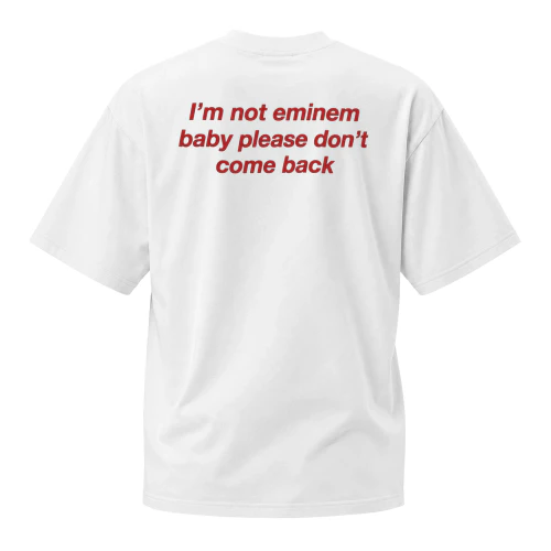 I'M NOT EMINEM BABY PLEASE DON'T COME BACK