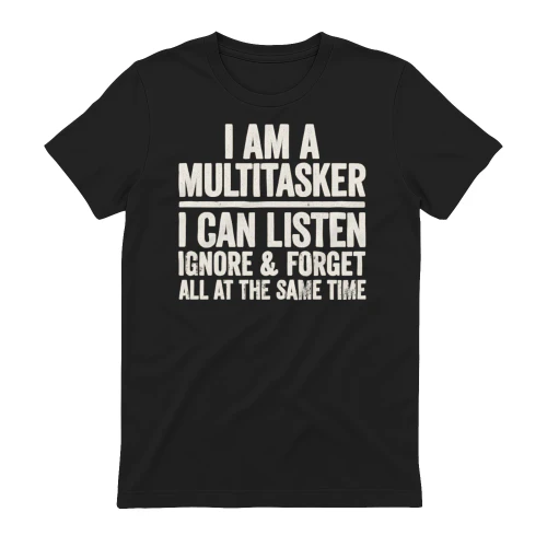I Am A Multitasker I Can Listen Ignore And Forget All At The Same Time