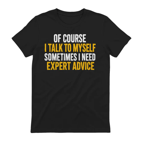 OF COURSE I TALK TO MYSELF SOMETIMES I NEED EXPERT ADVICE