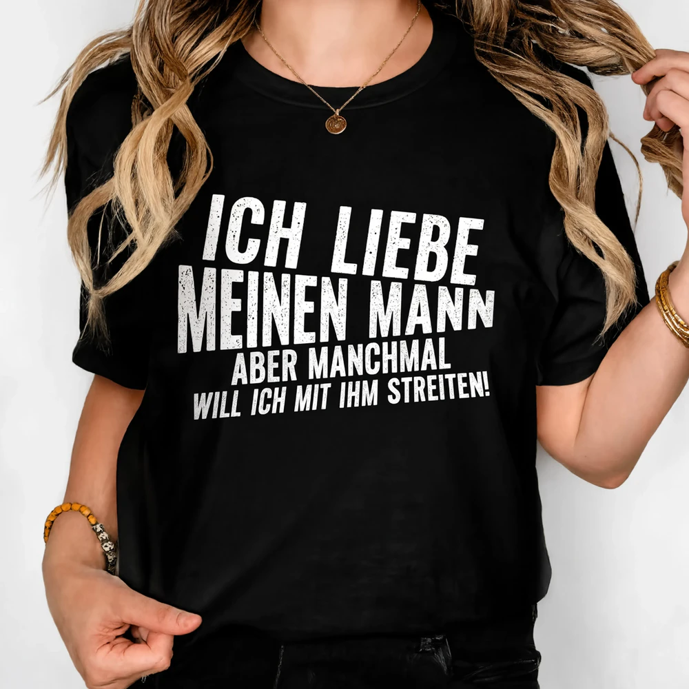 ICH LIEBE MEINEN MANN ABER MANCHMAL WILL ICH MIT IHM STREITEN