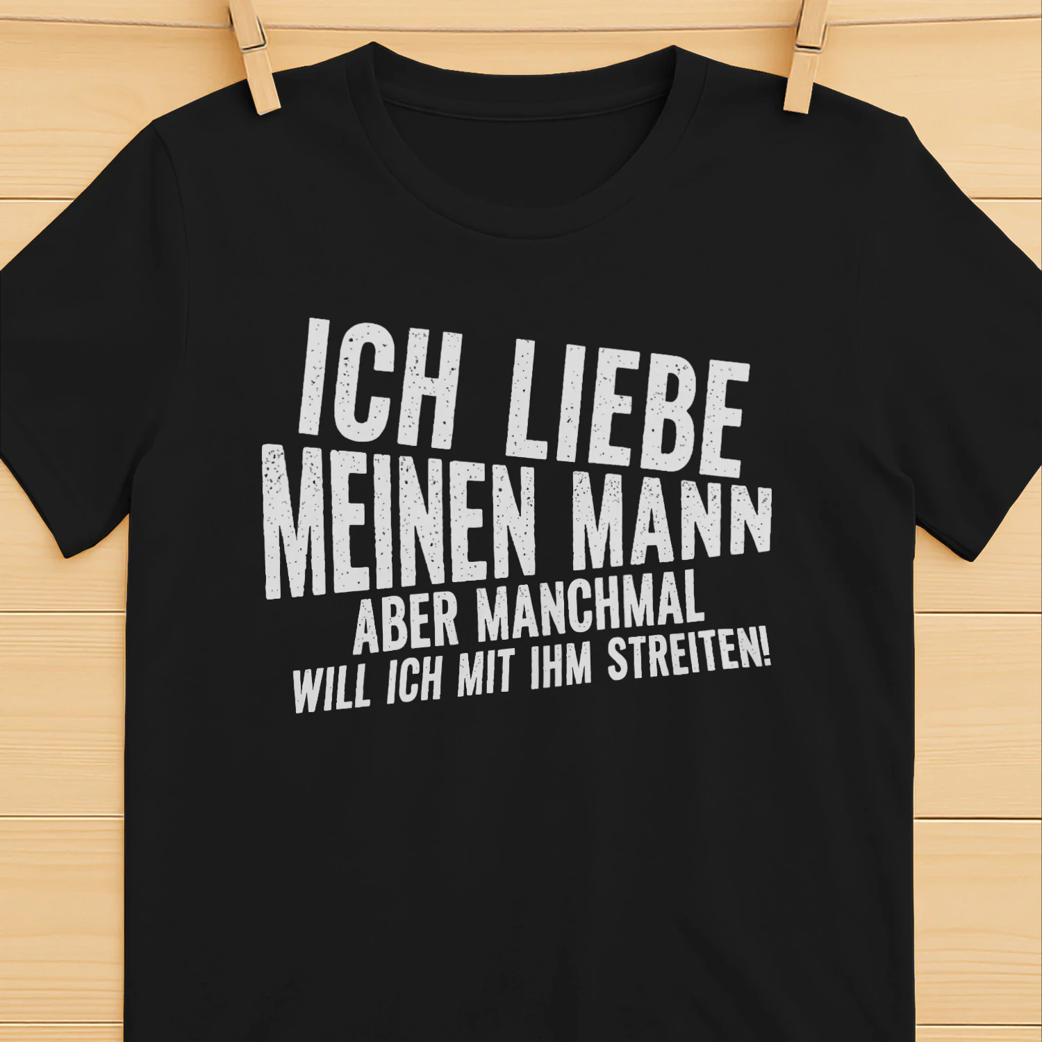 ICH LIEBE MEINEN MANN ABER MANCHMAL WILL ICH MIT IHM STREITEN