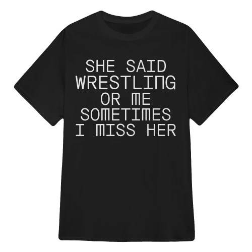 SHE SAID WRESTLING OR ME SOMETIMES I MISS HER