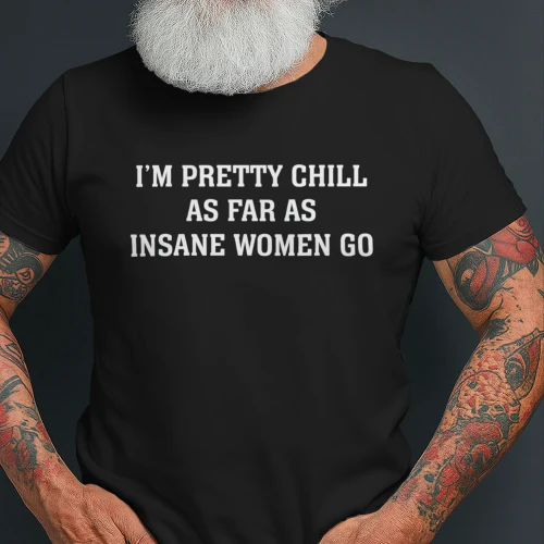 I'm Pretty Chill As Far As Insane Women Go (Backprint).
