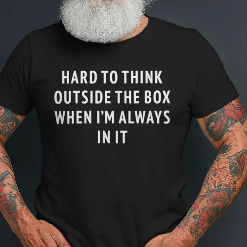Hard To Think Outside The Box When I'm Always In It (Backprint).