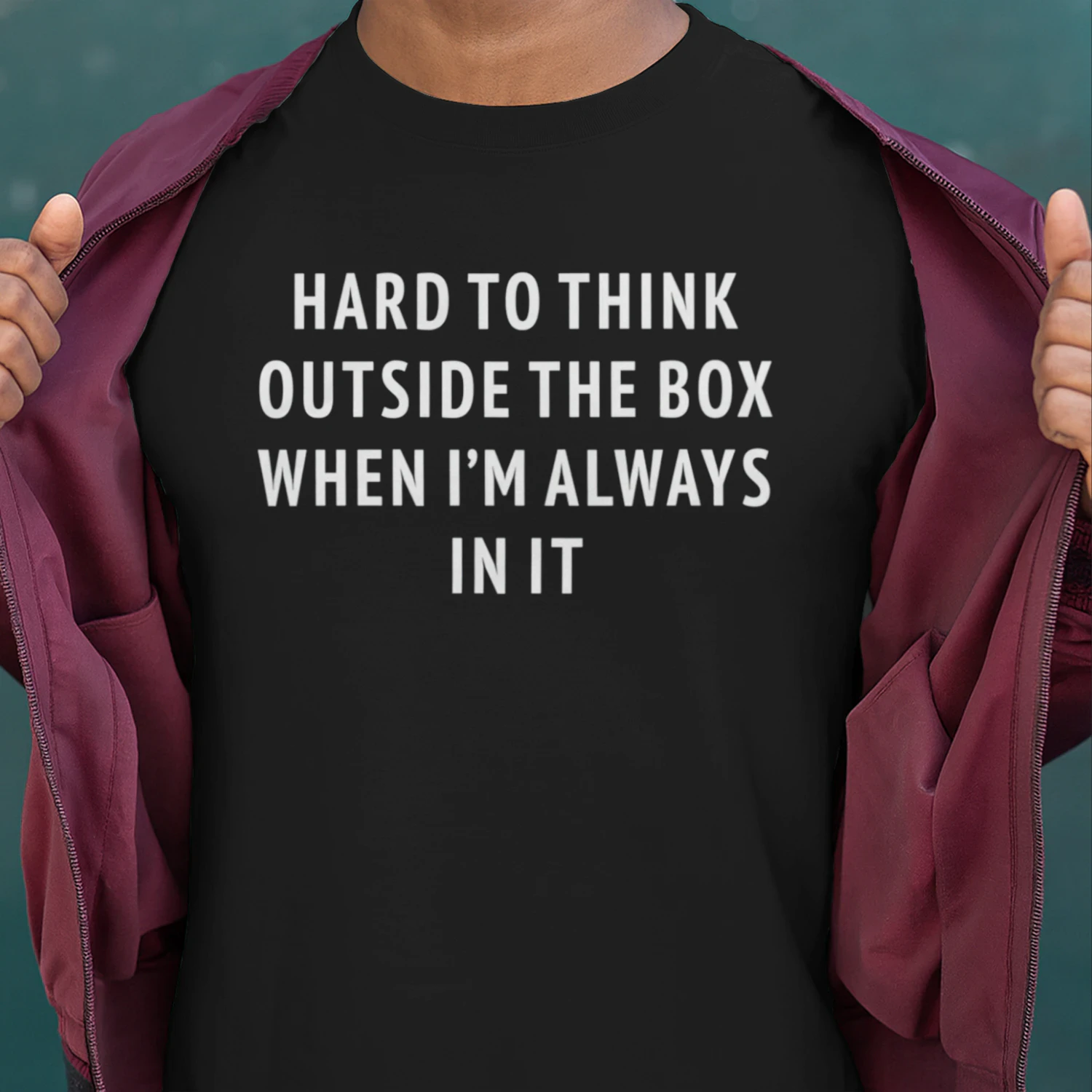 Hard To Think Outside The Box When I'm Always In It (Backprint).