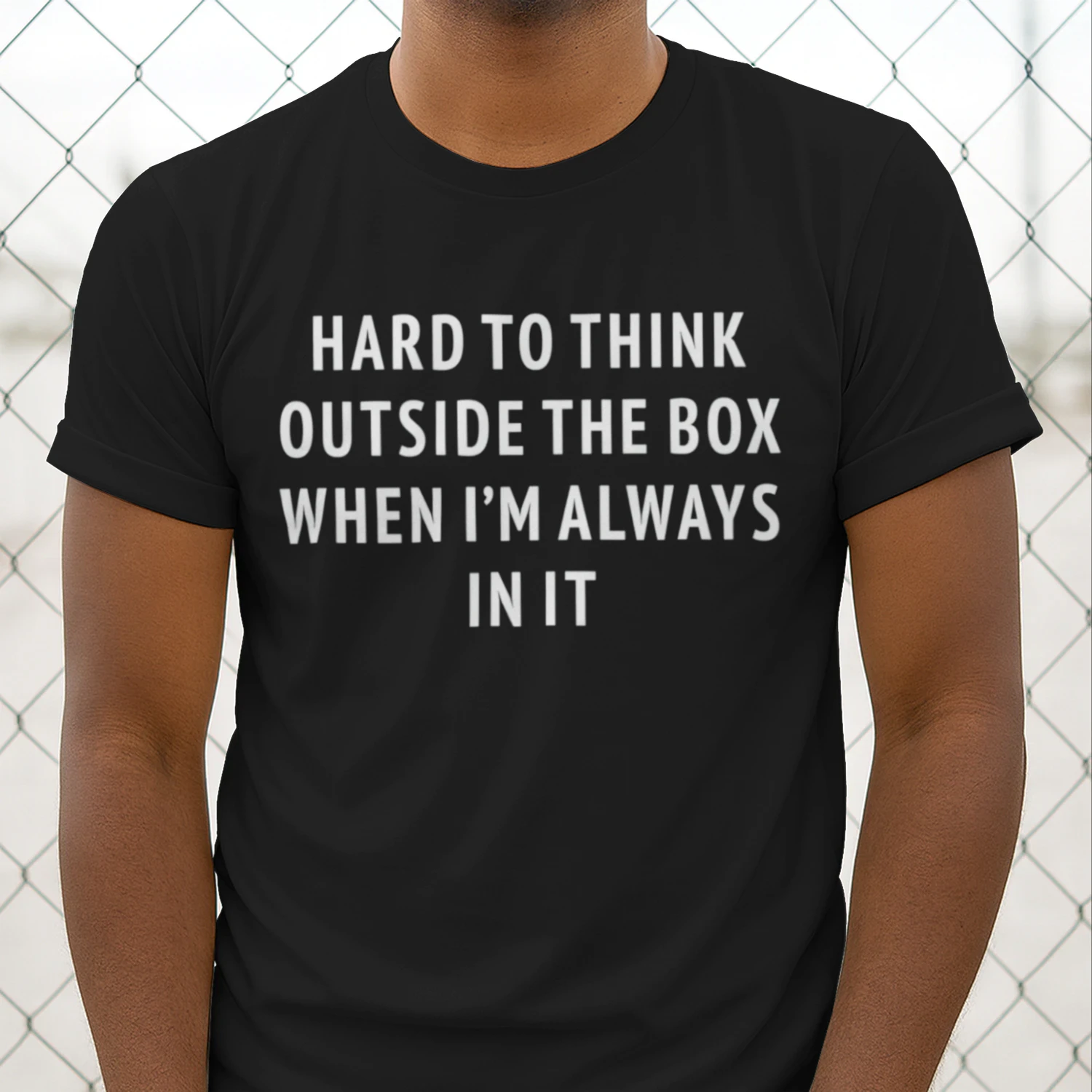 Hard To Think Outside The Box When I'm Always In It (Backprint).