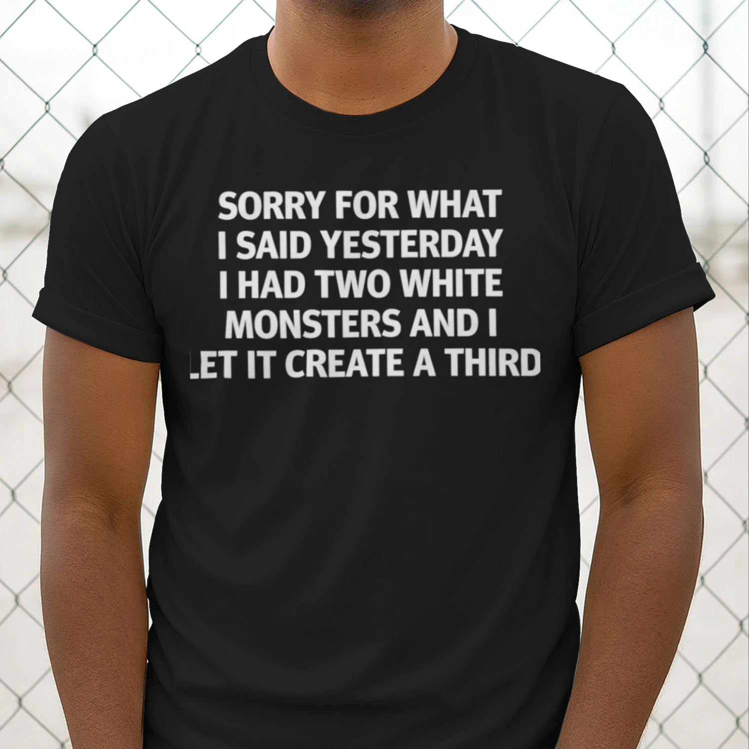 Sorry For What I Said Yesterday I Had Two White Monsters And I Let It Create A Third (Backprint).