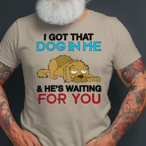 I Got That Dog In Me, And He's Waiting For You.
