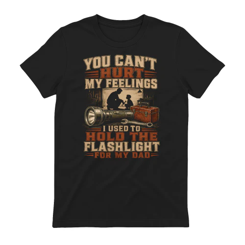 You Can’t Hurt My Feelings I Used To Hold The Flashlight For My Dad Copy