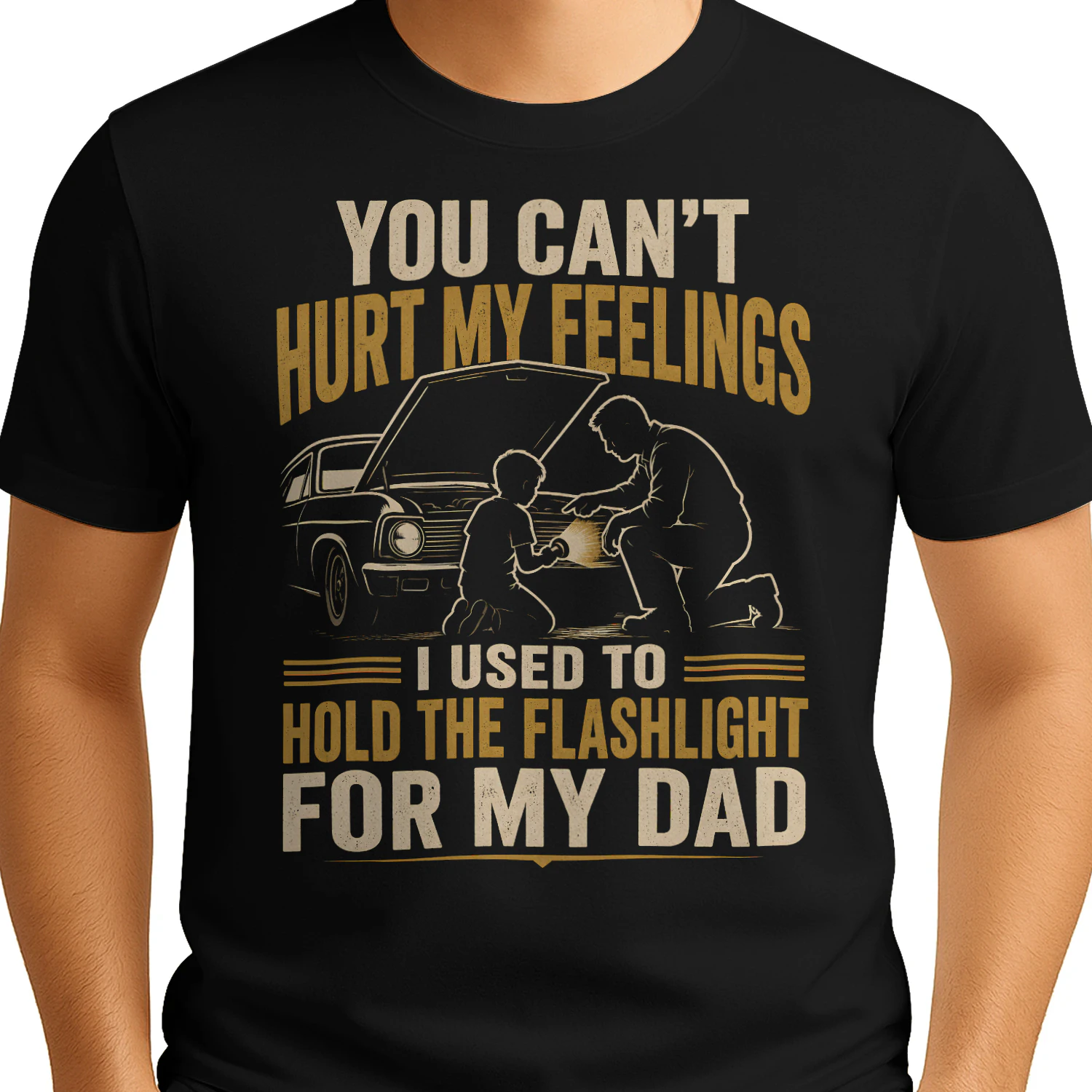 You Can’t Hurt My Feelings I Used To Hold The Flashlight For My Dad - Classic Unisex T-shirt