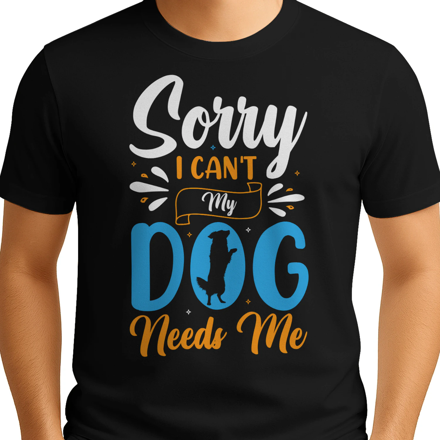 Sorry I Can't My Dog Needs Me