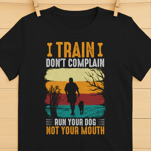Train don't complain run your dog, not your mouth