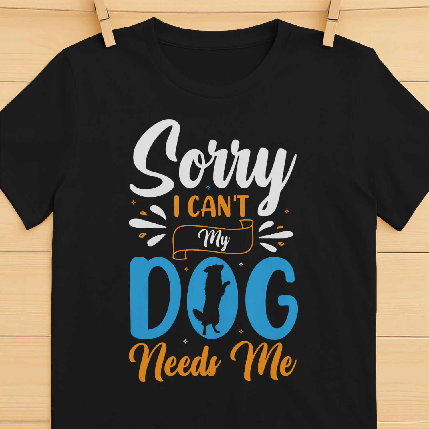 Sorry I Can't My Dog Needs Me