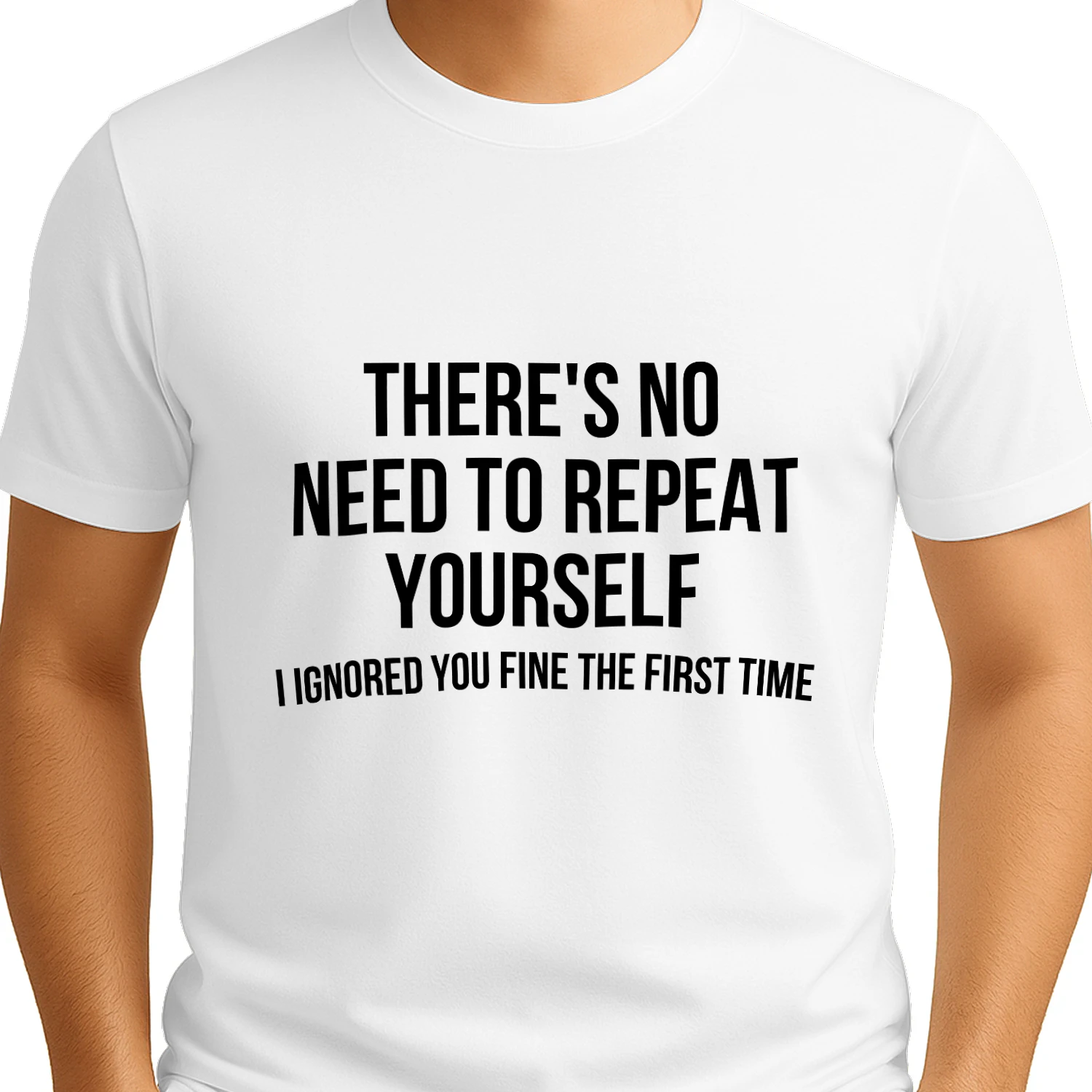There's No Need to Repeat Yourself – I Ignored You Fine the First Time Funny T-Shirt