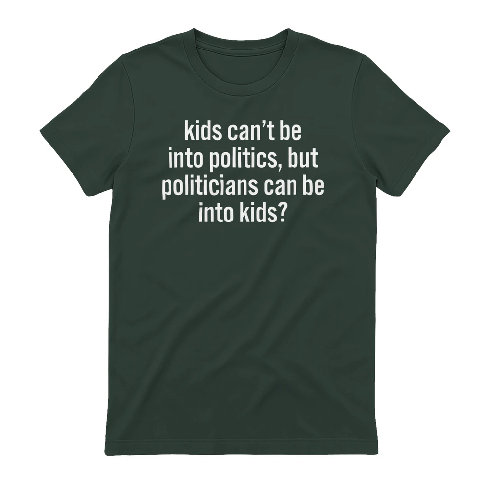kids can’t be into politics, but politicians can be into kids? Shirt.