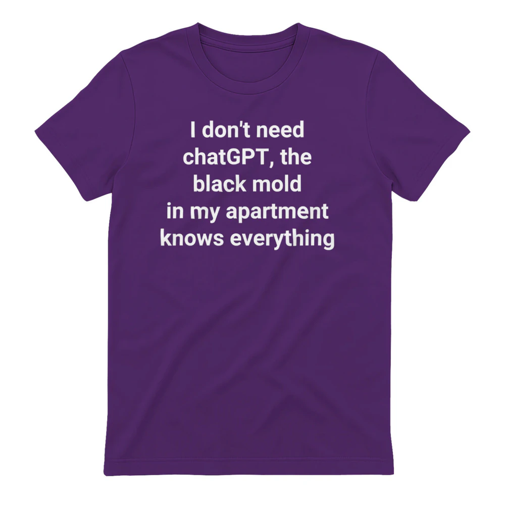 I don’t need ChatGPT. The black mold in my apartment knows everything Unisex T-shirt.