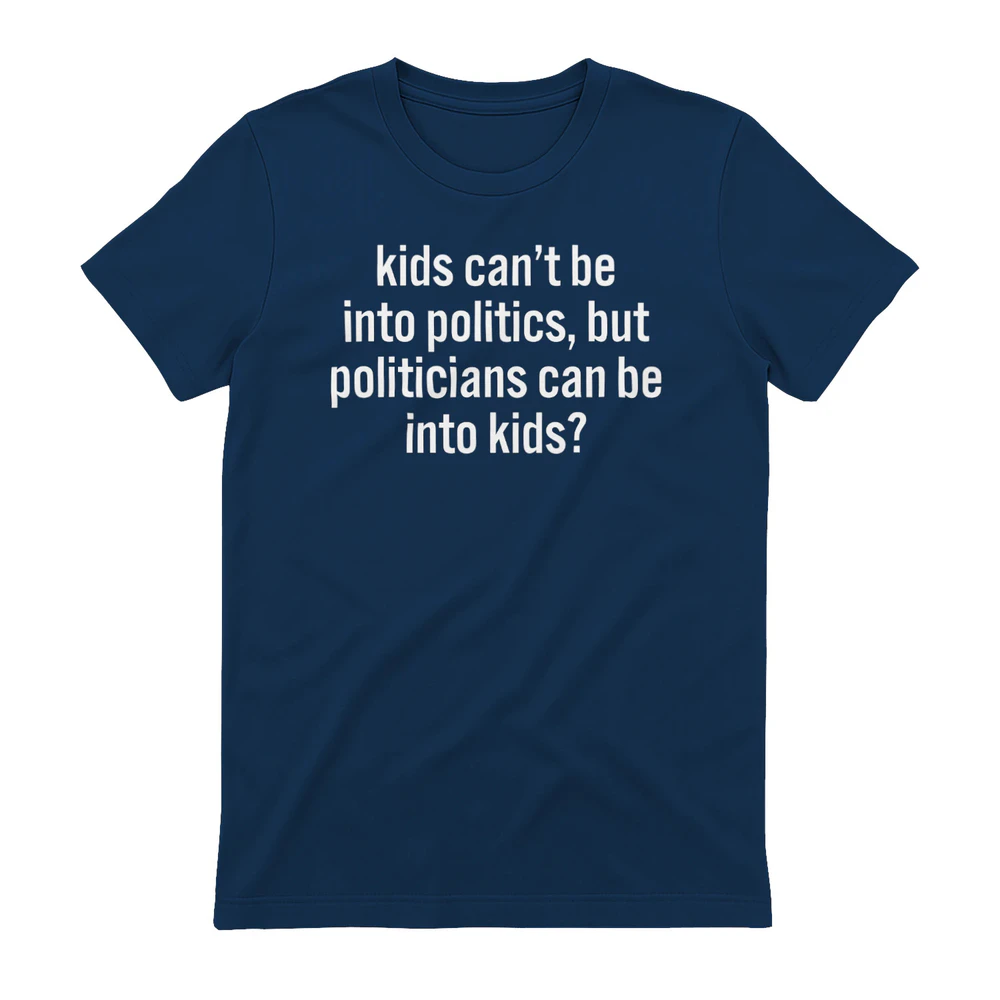 kids can’t be into politics, but politicians can be into kids? Shirt.