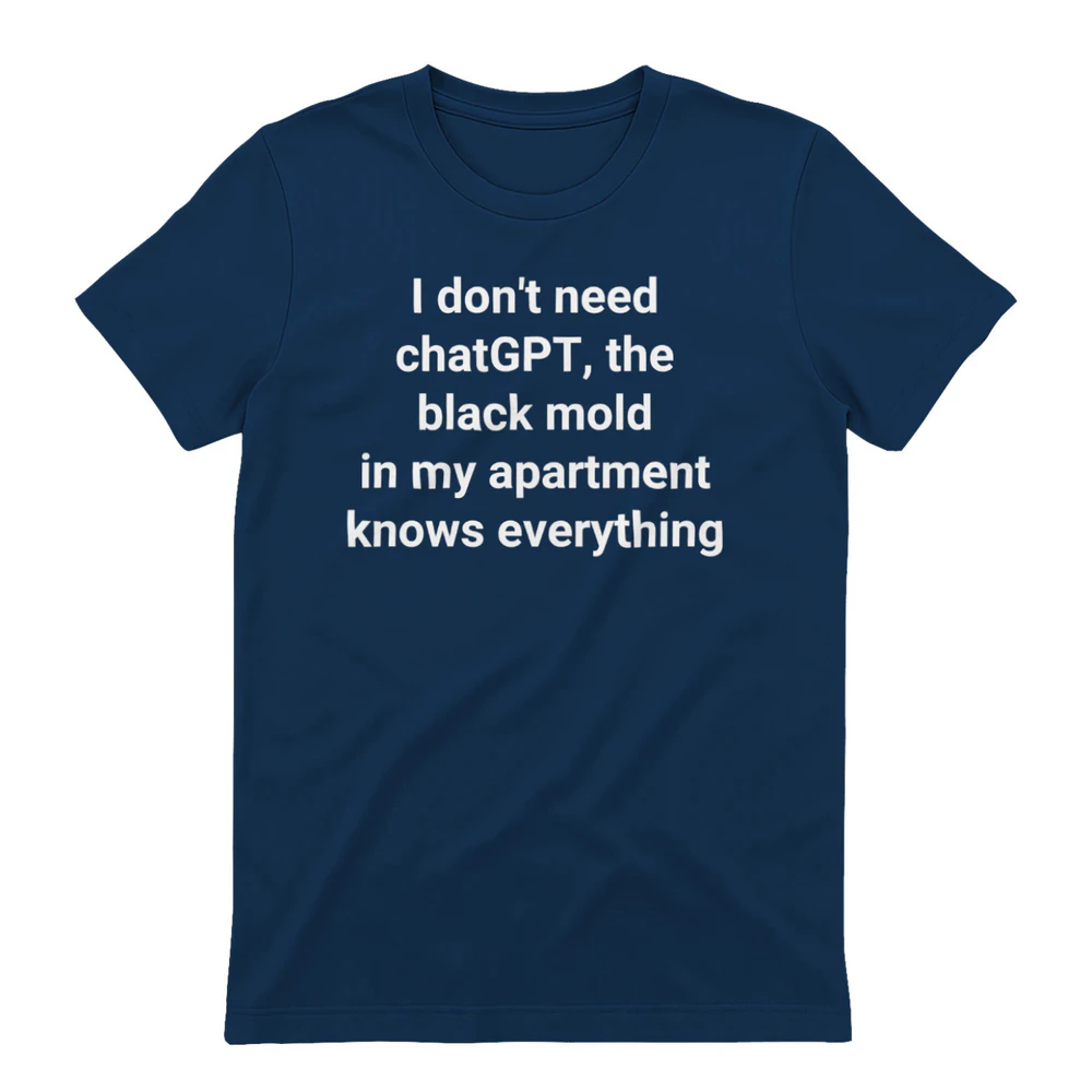 I don’t need ChatGPT. The black mold in my apartment knows everything Unisex T-shirt.