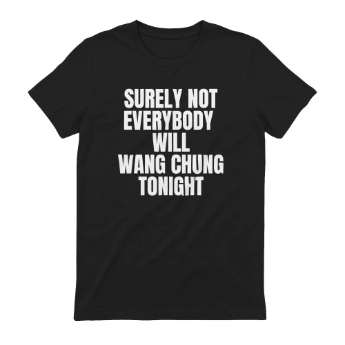 SURELY NOT EVERYBODY  WILL WANG CHUNG TONIGHT