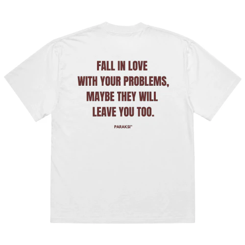FALL IN LOVE WITH YOUR PROBLEMS, MAYBE THEY WILL LEAVE YOU TOO.