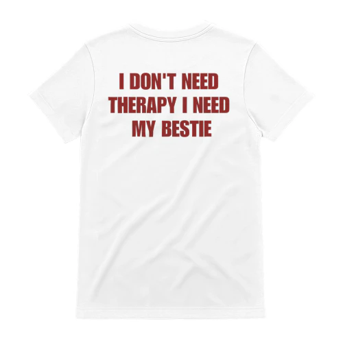 I DON'T NEED THERAPY I NEED  MY BESTIE
