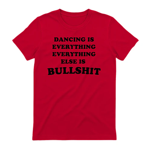 DANCING IS EVERYTHING EVERYTHING ELSE IS BULLSHIT