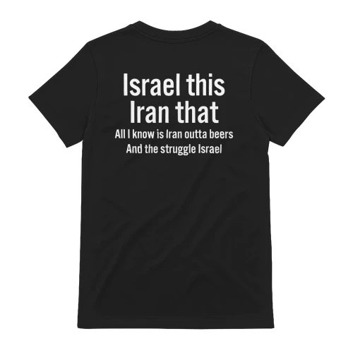 Israel this Iran that All I know is Iran outta beers And the struggle Israel