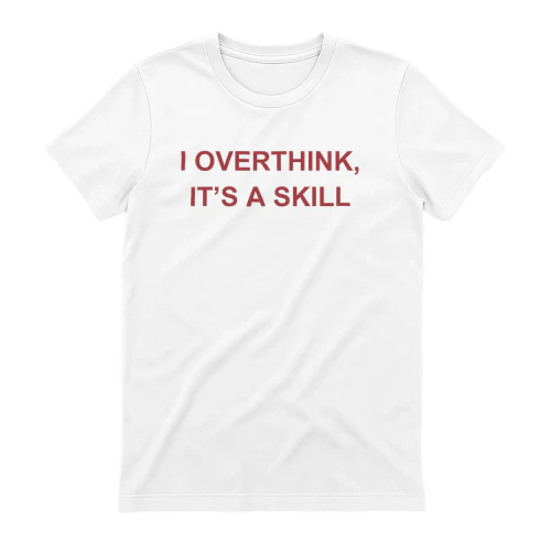 I OVERTHINK, IT'S A SKILL
