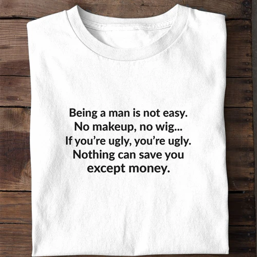 Being a Man Is Not Easy No Makeup No Wig - Funny Men's Shirt