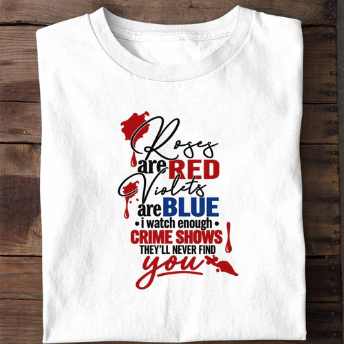 Roses Are Red Violets Are Blue I Watch Enough Crime Shows They'll Never Find You - Funny Shirt