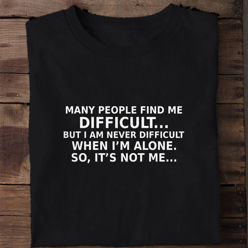 Many People Find Me Difficult But I'm Never Difficult When I'm Alone - Funny Shirt