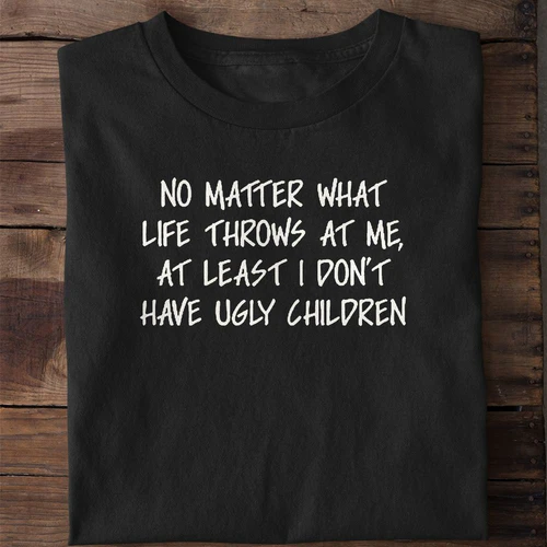 No Matter What Life Throws at Me I Don't Have Ugly Children T-Shirt