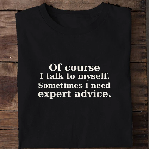 Of Course I Talk to Myself Sometimes I Need Expert Advice - Funny Sarcastic Shirt