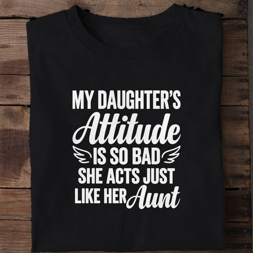 My Daughter's Attitude Is So Bad She Acts Just Like Her Aunt - Funny Mom and Dad Shirt