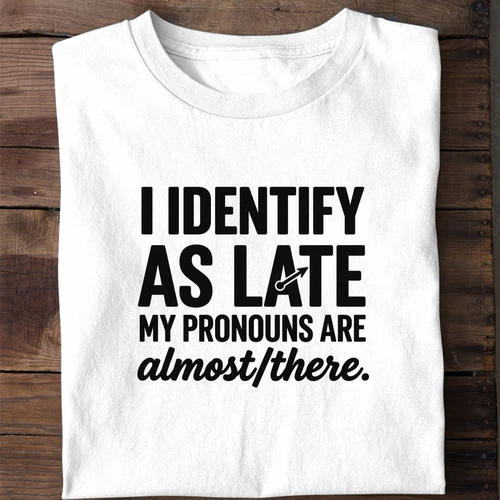 I Identify as Late My Pronouns Are Almost There - Funny Sarcastic Shirt