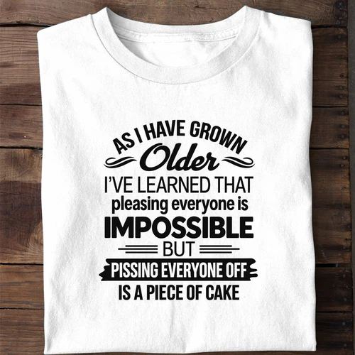 As I Have Grown Older Pissing Everyone Off Is a Piece of Cake - Funny Sarcastic Shirt