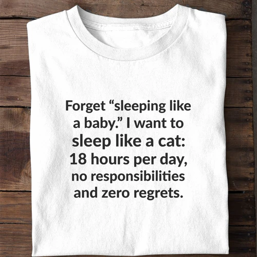 Forget Sleeping Like a Baby I Want to Sleep Like a Cat - Funny Nap Shirt